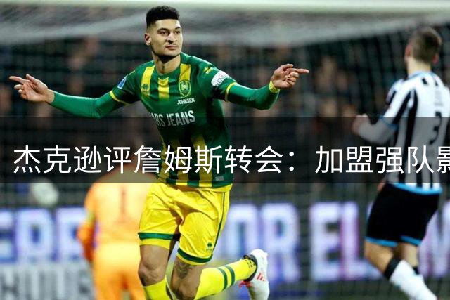 杰克逊评詹姆斯转会：加盟强队影响其历史地位